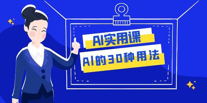 AI·实用课：Al的·30种用法，工作效率提升数倍（31节课）-烽云网