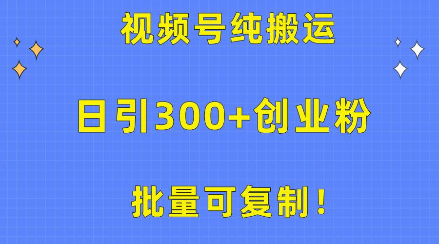 批量可复制！视频号纯搬运日引300+创业粉教程！-烽云网