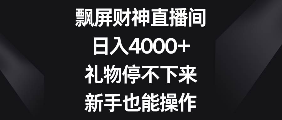 飘屏财神直播间，日入4000+，礼物停不下来，新手也能操作-烽云网