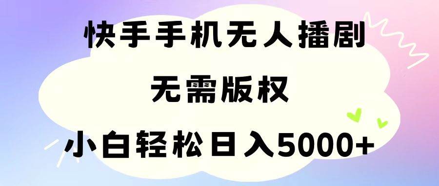 手机快手无人播剧，无需硬改，轻松解决版权问题，小白轻松日入5000+-烽云网