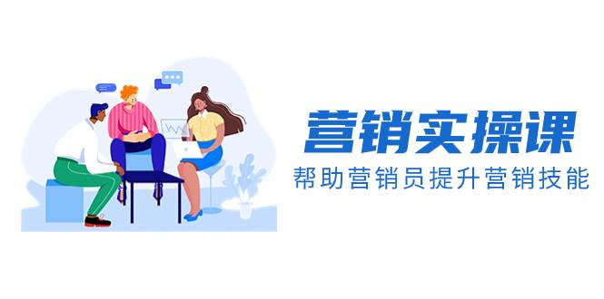 营销实操课，帮助营销员提升营销技能【完结】【音频+文档】-烽云网