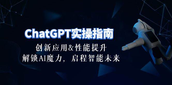ChatGPT-实操指南：创新应用及性能提升，解锁 AI魔力，启程智能未来-30节-烽云网
