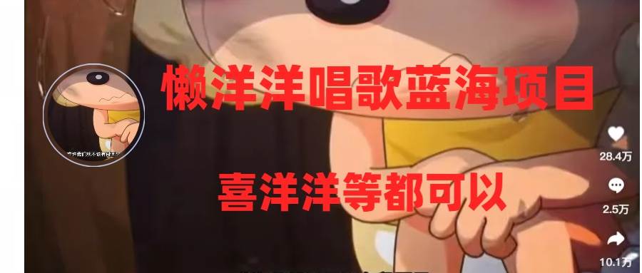懒洋洋唱歌蓝海项目,单条作品上10+点赞,变现稳定/快(教程+工具)-烽云网