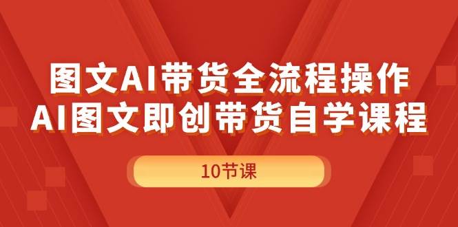 图文AI带货全流程操作,AI图文即创带货自学课程-烽云网