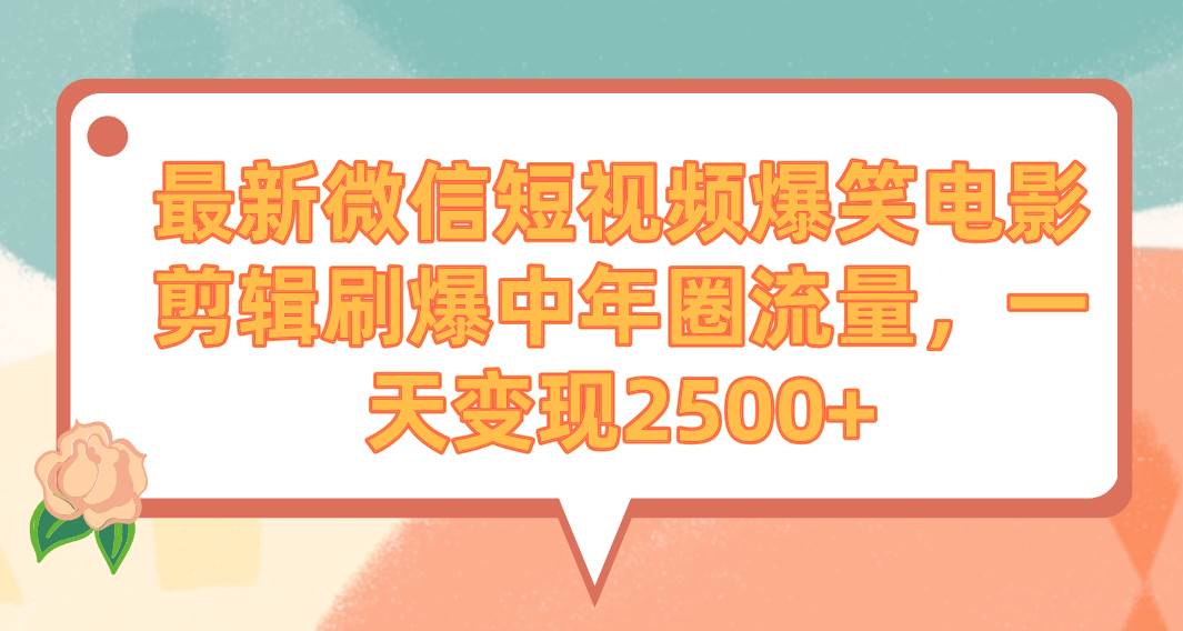 最新微信短视频爆笑电影剪辑刷爆中年圈流量,一天变现2500+-烽云网