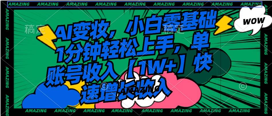 AI变妆,小白零基础1分钟轻松上手,单账号收入【1W+】快速增长收入-烽云网