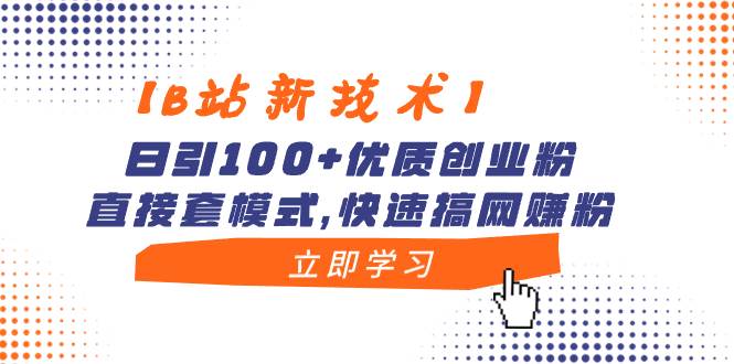 【B站新技术】日引100+优质创业粉，直接套模式，快速搞网赚粉-烽云网