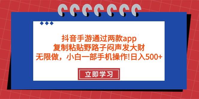 抖音手游通过两款app，复制粘贴野路子闷声发大财，无限做 一部手机日入500+-烽云网