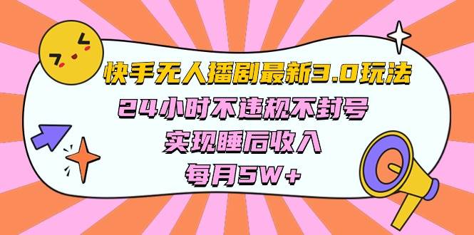 快手 最新无人播剧3.0玩法,24小时不违规不封号,实现睡后收入,每…-烽云网