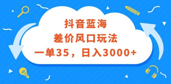 抖音蓝海差价风口玩法,一单35,日入3000+-烽云网