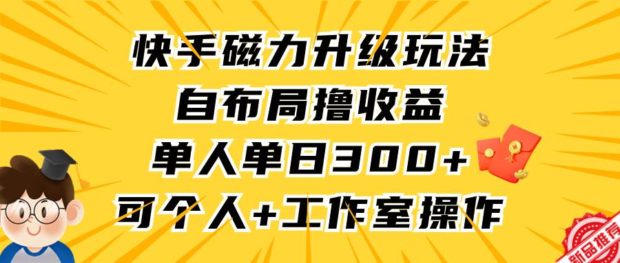 快手磁力升级玩法,自布局撸收益,单人单日300+,个人工作室均可操作-烽云网
