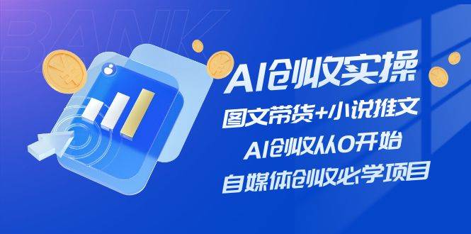 AI创收实操—图文带货+小说推文,AI创收从0开始,自媒体创收必学项目-烽云网