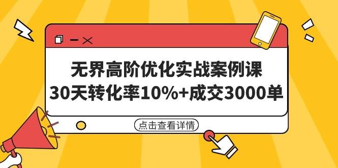 无界高阶优化实战案例课，30天转化率10%+成交3000单（8节课）-烽云网