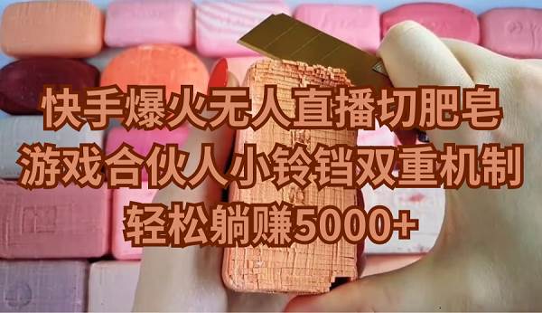 快手爆火无人直播切肥皂，游戏合伙人小铃铛双重机制，轻松躺赚5000+-烽云网