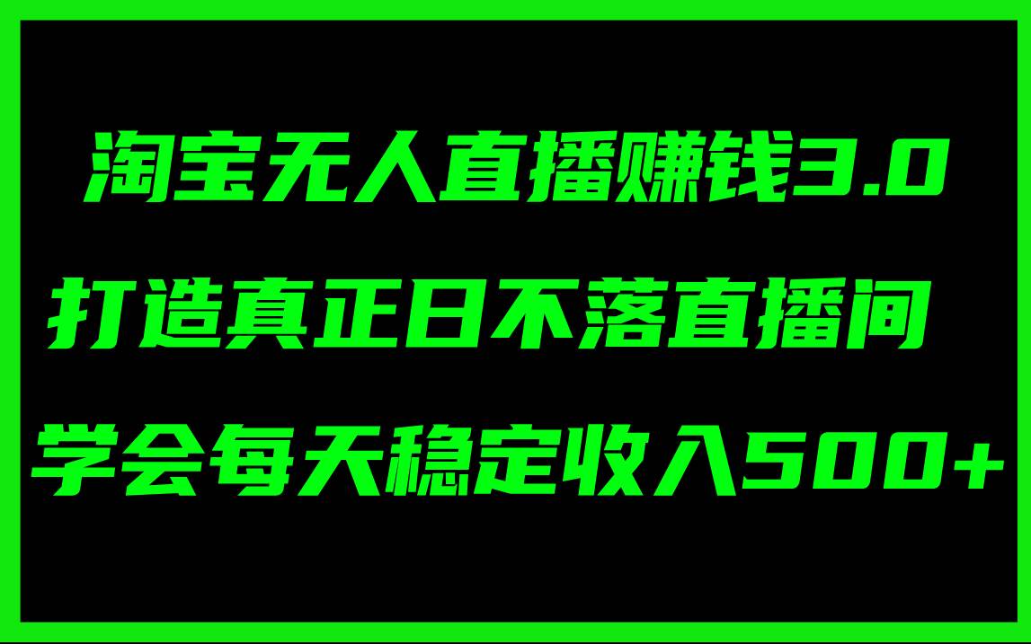 淘宝无人直播赚钱3.0，打造真正日不落直播间 ，学会每天稳定收入500+-烽云网