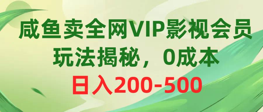 咸鱼卖全网VIP影视会员，玩法揭秘，0成本日入200-500-烽云网