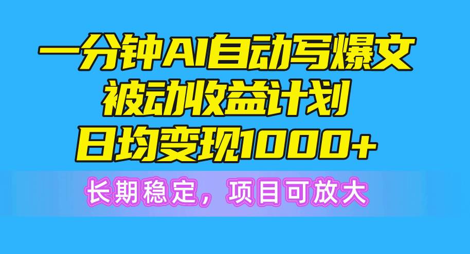 一分钟AI爆文被动收益计划，日均变现1000+，长期稳定，项目可放大-烽云网