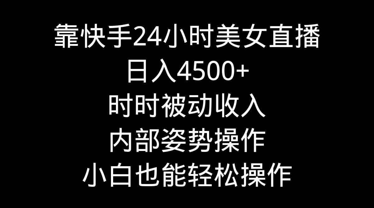 靠快手24小时美女直播，日入4500+，时时被动收入，内部姿势操作，小白也…-烽云网