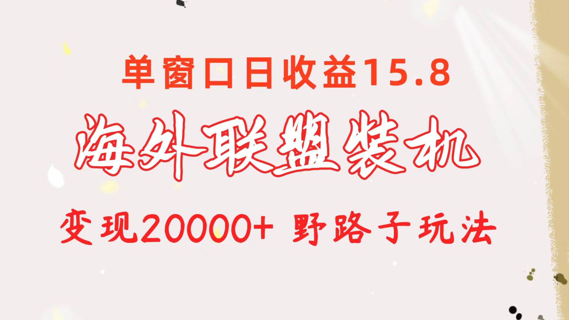 海外联盟装机 单窗口日收益15.8 变现20000+ 野路子玩法-烽云网
