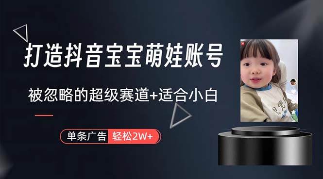 打造抖音宝宝账号，一条广告2W，大部分人忽略的超级赛道，小白简单入手-烽云网