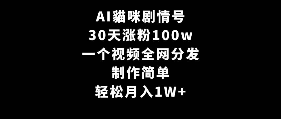 AI貓咪剧情号，30天涨粉100w，制作简单，一个视频全网分发，轻松月入1W+-烽云网
