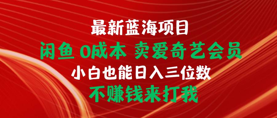 最新蓝海项目 闲鱼0成本 卖爱奇艺会员 小白也能入三位数 不赚钱来打我-烽云网