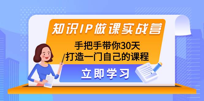 知识IP做课实战营,手把手带你30天打造一门自己的课程-烽云网