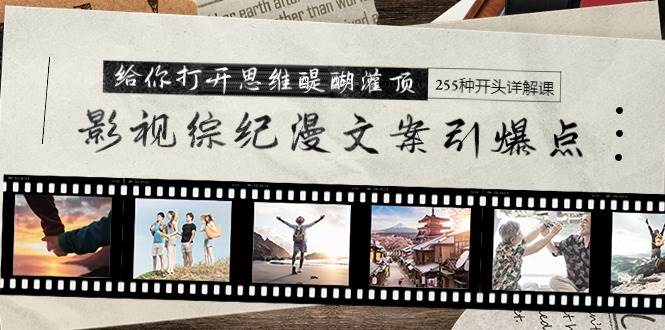 影视综纪漫文案引爆点，给你打开思维醍醐灌顶+255种开头详解课（26节）-烽云网