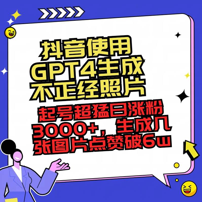 抖音使用GPT4生成不正经照片，起号超猛日涨粉3000+，生成几张图片点赞破6w+-烽云网