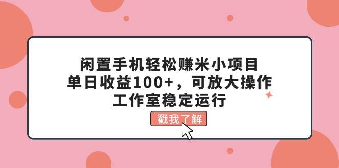 闲置手机轻松赚米小项目,单日收益100+,可放大操作,工作室稳定运行-烽云网