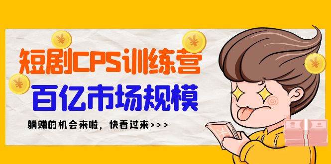 短剧CPS特训营，百亿市场规模，新手可躺赚的项目（35节）-烽云网
