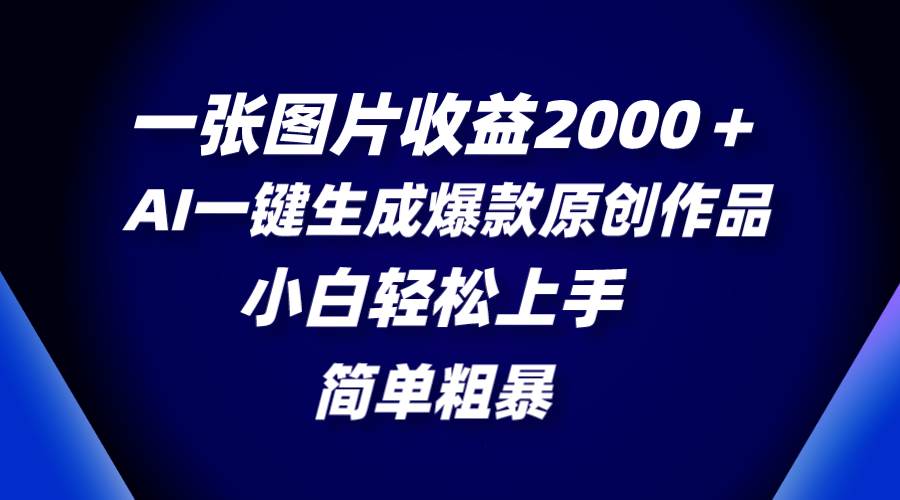 一张图片收益2000+,AI一键生成爆款原创作品,简单粗暴,小白轻松上手-烽云网