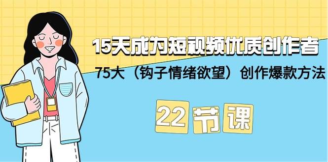 15天成为短视频-优质创作者+75大（钩子-情绪欲望）创作爆款方法-22节课-烽云网