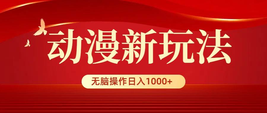 动漫新玩法,条条爆款,5分钟1条100%原创,小白无脑操作日入1000+-烽云网
