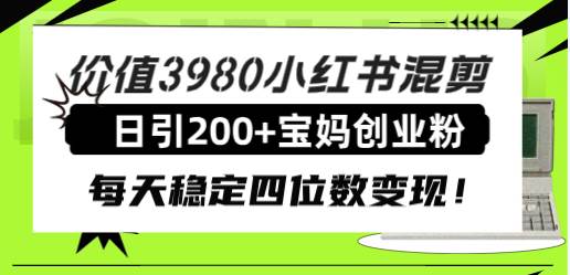 价值3980小红书混剪日引200+宝妈创业粉，每天稳定四位数变现！-烽云网