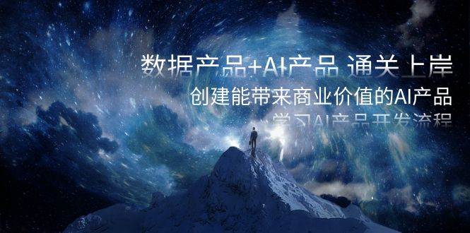 数据产品+AI产品 通关上岸，创建能带来商业价值的AI产品，学习AI产品开发-烽云网