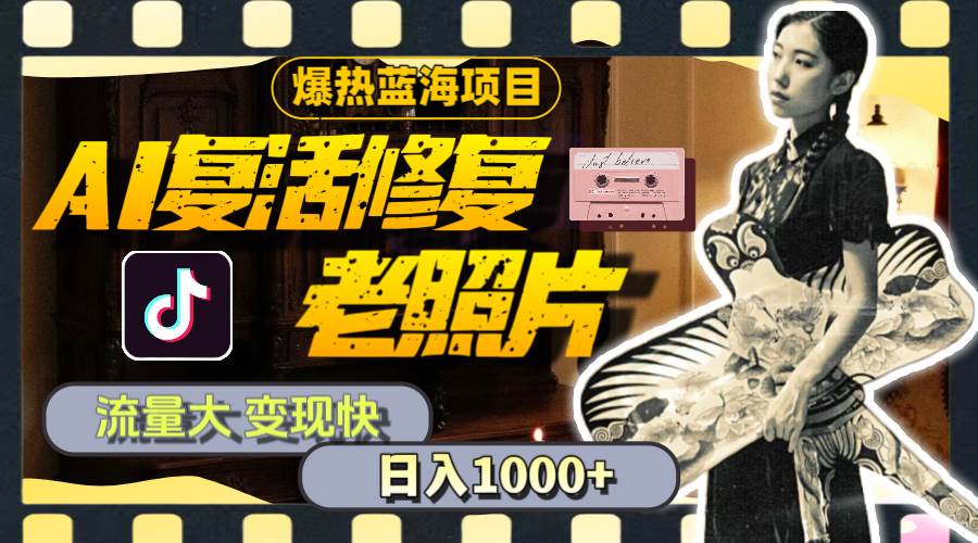 暴热蓝海项目，AI复活修复老照片，流量大 变现快 一天收入1000+教程+素材-烽云网