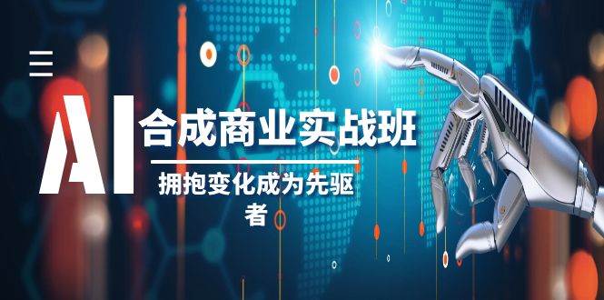 AI-合成商业实操班，拥抱变化成为先驱者（19节课）-烽云网