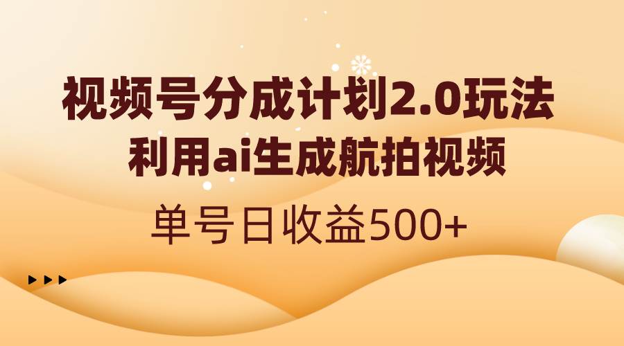 视频号分成计划2.0，利用ai生成航拍视频，单号日收益500+-烽云网