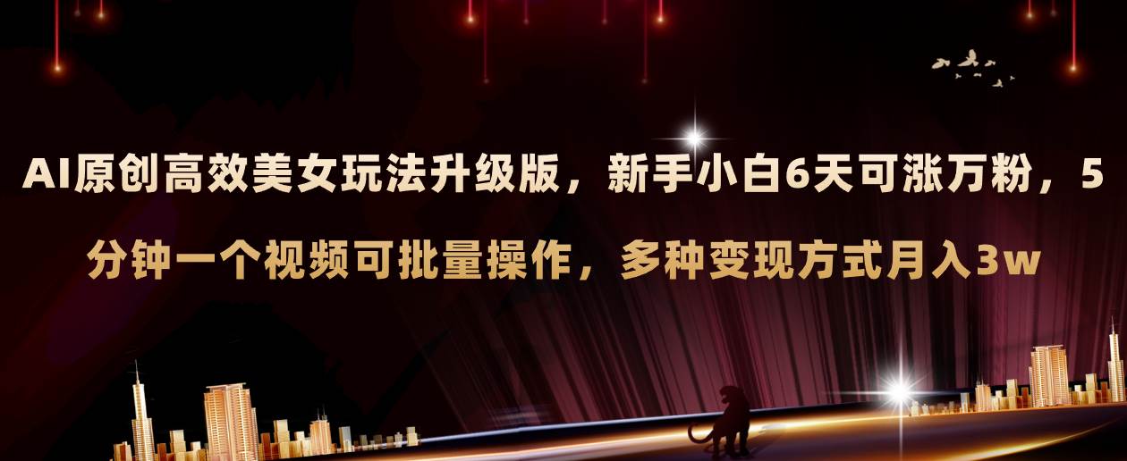 AI原创美女玩法升级版 新手6天涨万粉 5分钟制作视频可批量,多种变现月入3w-烽云网