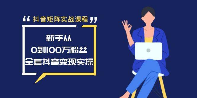 抖音矩阵实战课程：新手从0到100万粉丝，全套抖音变现实操-烽云网