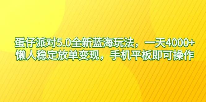 蛋仔派对5.0全新蓝海玩法，一天4000+，懒人稳定放单变现，手机平板即可…-烽云网