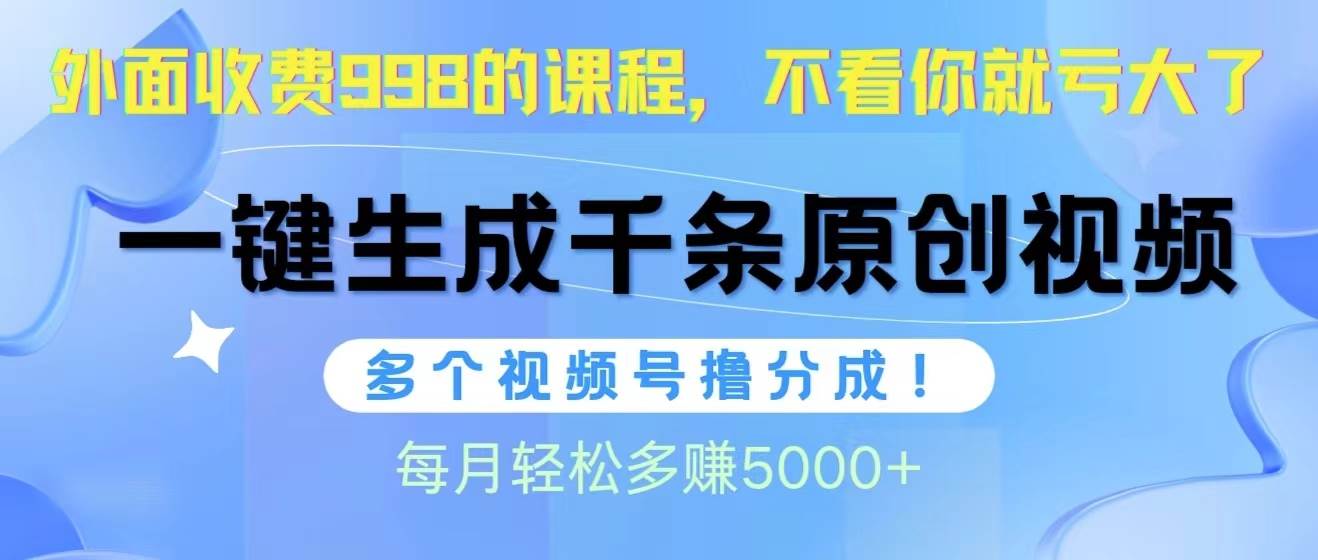 视频号软件辅助日产1000条原创视频，多个账号撸分成收益，每个月多赚5000+-烽云网