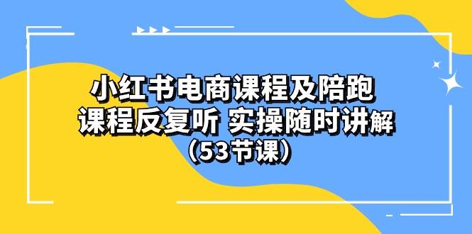 小红书电商课程陪跑课 课程反复听 实操随时讲解 (53节课)-烽云网