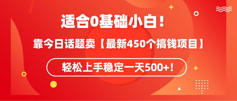 适合0基础小白!靠今日话题卖【最新450个搞钱方法】轻松上手稳定一天500+!-烽云网