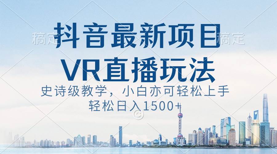 抖音最新VR直播玩法，史诗级教学，小白也可轻松上手，轻松日入1500+-烽云网