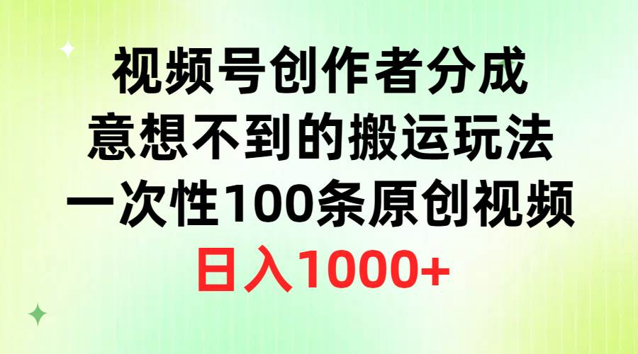 视频号创作者分成，意想不到的搬运玩法，一次性100条原创视频，日入1000+-烽云网