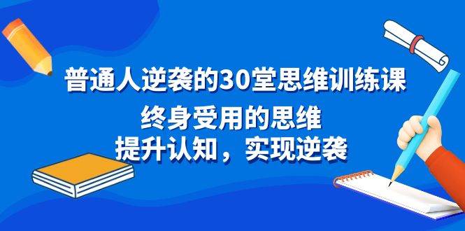 普通人逆袭的30堂思维训练课,终身受用的思维,提升认知,实现逆袭-烽云网