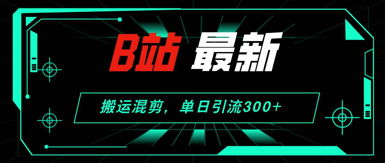 B站最新,搬运混剪,单日引流300+创业粉-烽云网