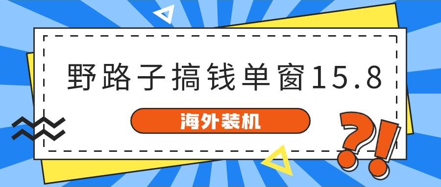 海外装机,野路子搞钱,单窗口15.8,已变现10000+-烽云网